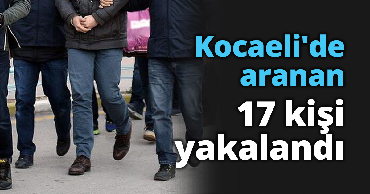 Kocaeli'de aranan 17 kişi yakalandı
