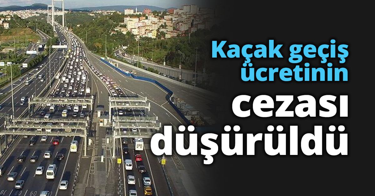 Kaçak geçiş ücretinin cezası düşürüldü