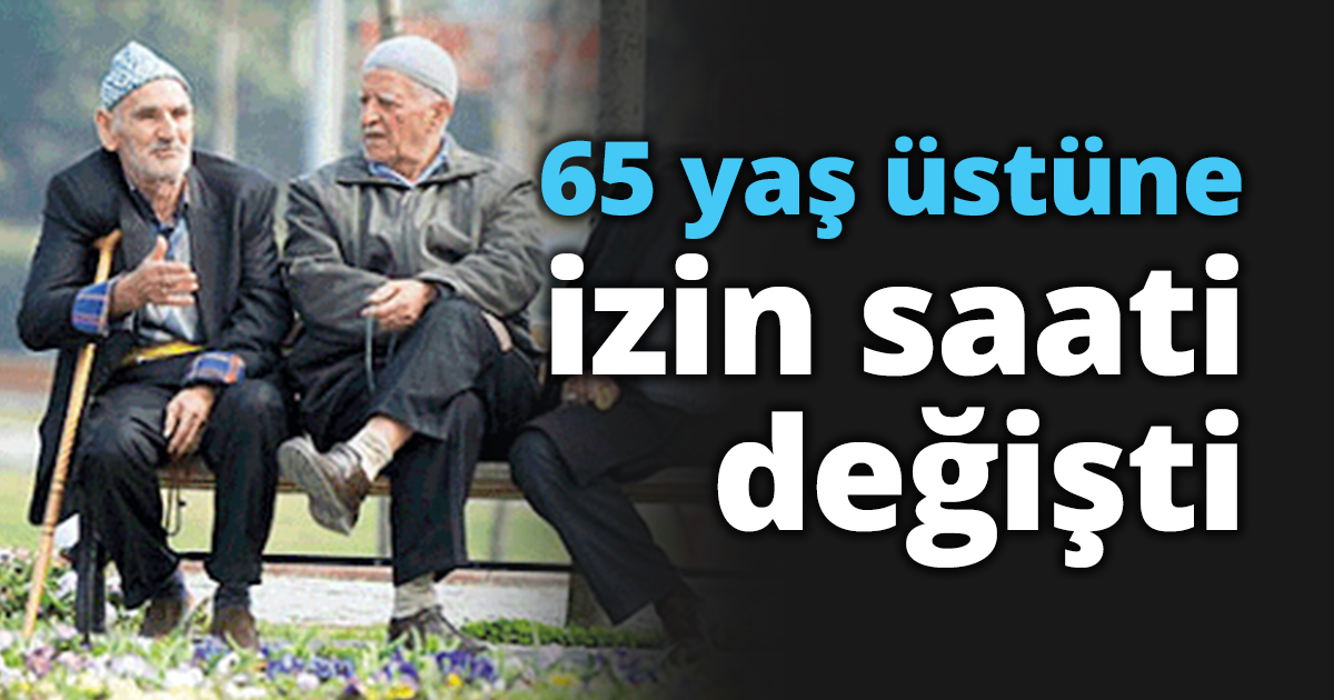 65 yaş üstüne izin saati değişti