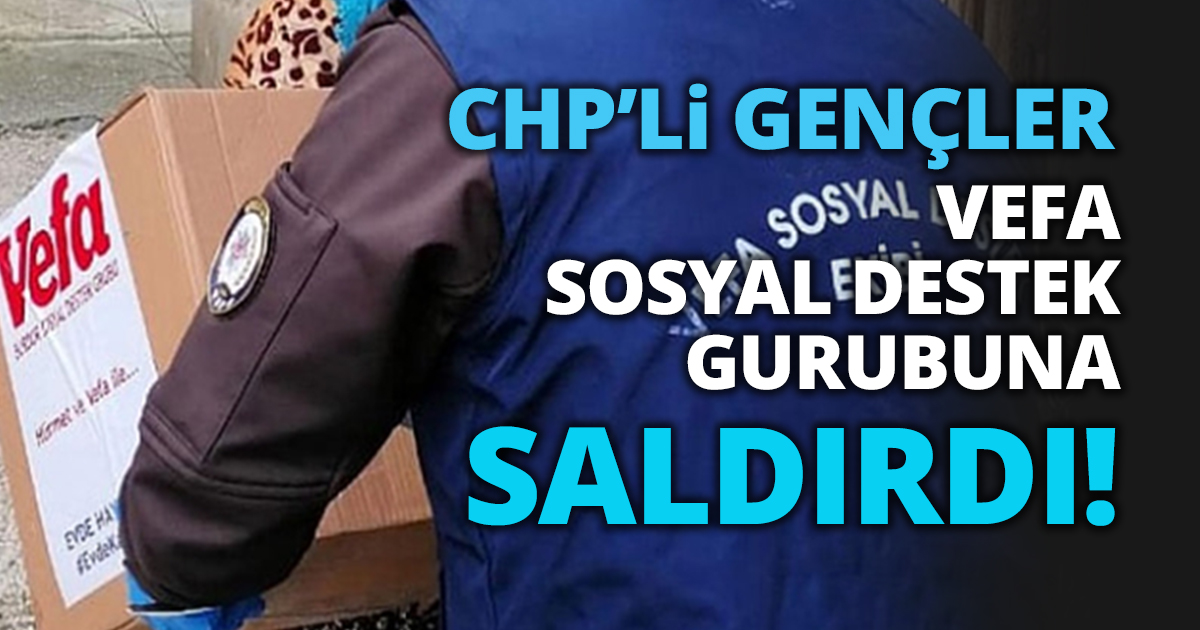 CHP’Li GENÇLER VEFA SOSYAL DESTEK GURUBUNA SALDIRDI!