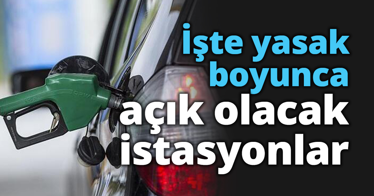 İşte yasak boyunca açık olacak istasyonlar