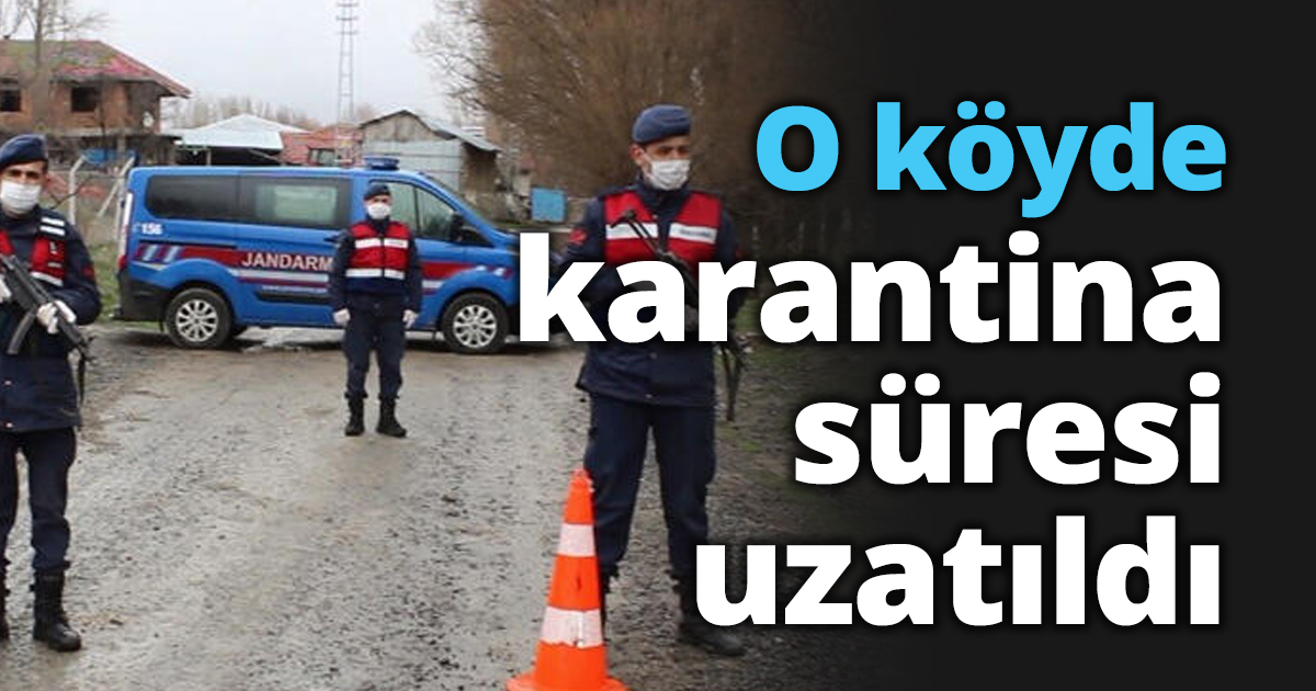 O köyde karantina süresi uzatıldı