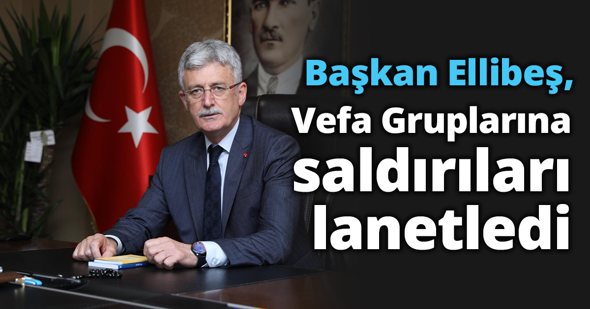 Başkan Ellibeş, Vefa  Gruplarına saldırıları lanetledi