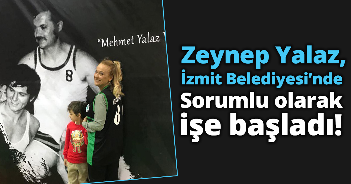 Zeynep Yalaz, İzmit Belediyesi'nde sorumlu olarak işe başladı..