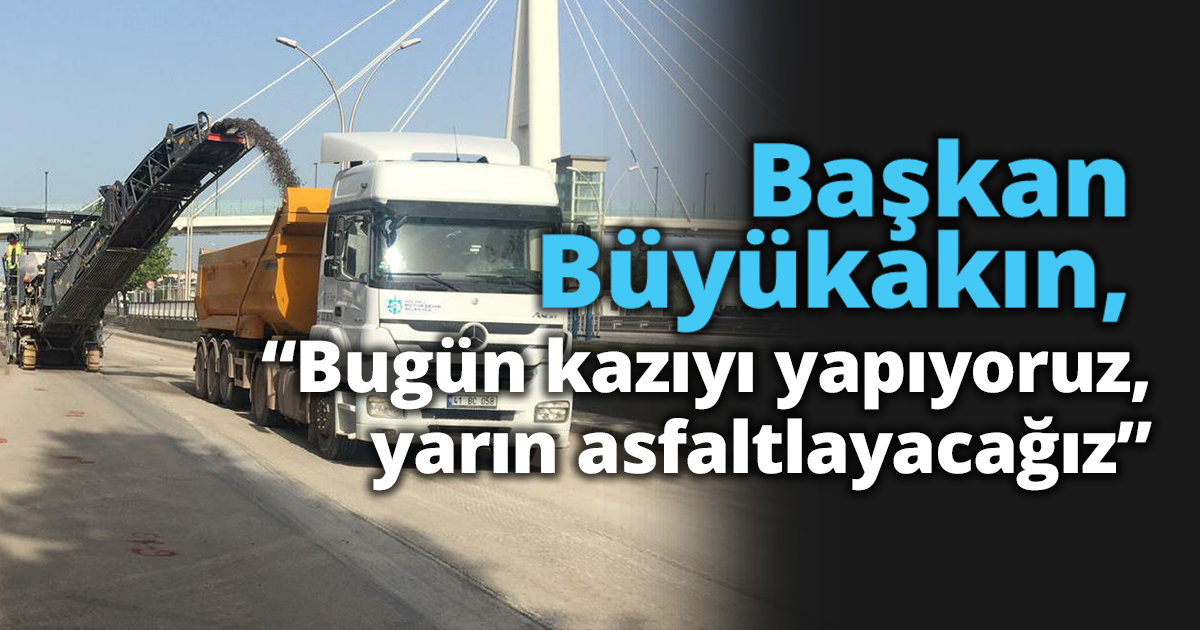 Başkan Büyükakın, “Bugün kazıyı yapıyoruz, yarın asfaltlayacağız”