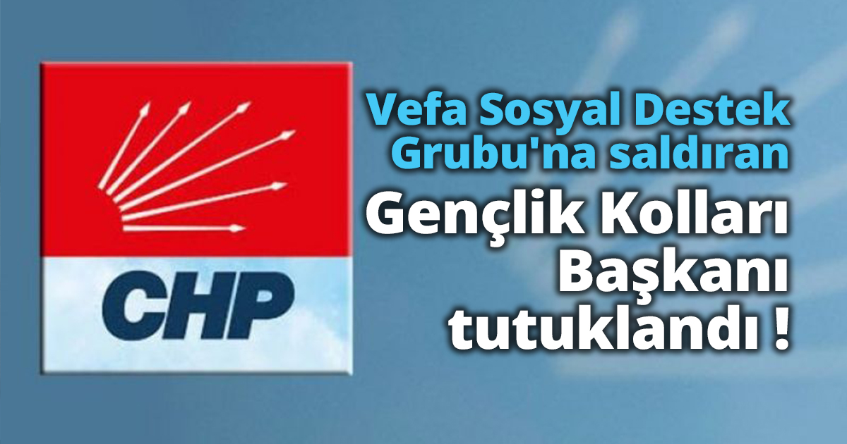 Vefa Sosyal Destek Grubu'na saldıran CHP Gençlik Kolları Başkanı tutuklandı