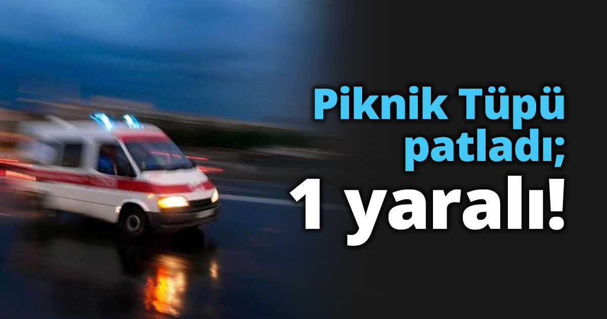 Piknik Tüpü patladı;  1 yaralı!