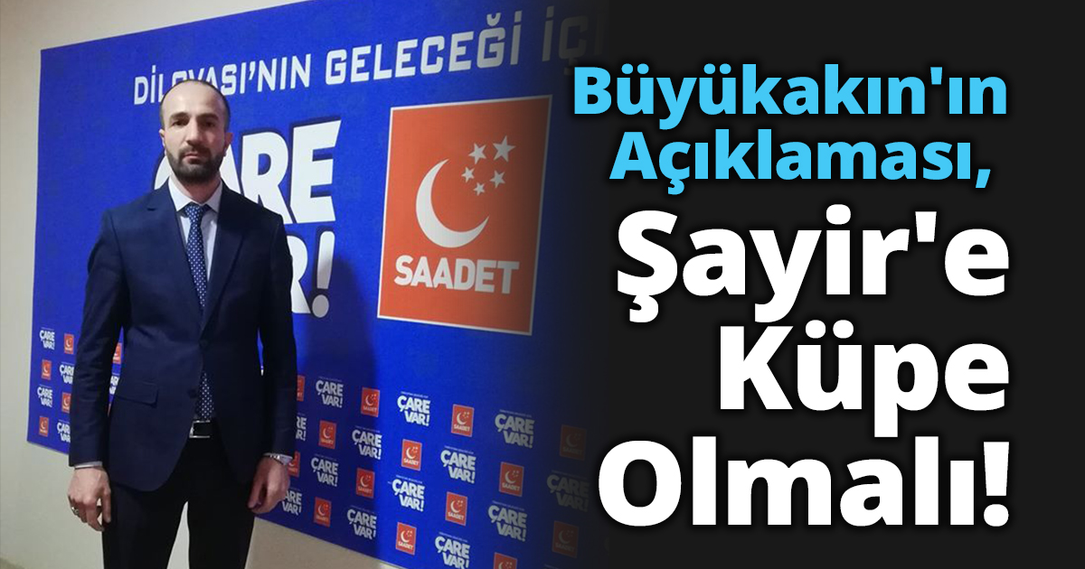 Büyükakın'ın Açıklaması, Şayir'e Küpe Olmalı!