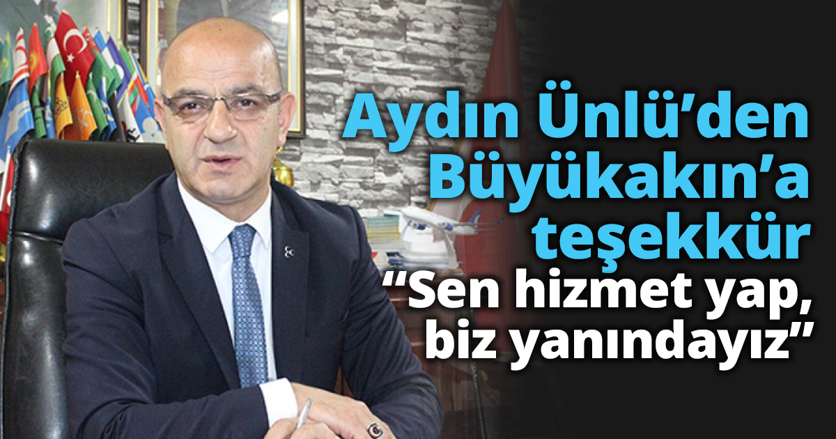 Aydın Ünlü’den Büyükakın’a teşekkür“Sen hizmet yap, biz yanındayız”