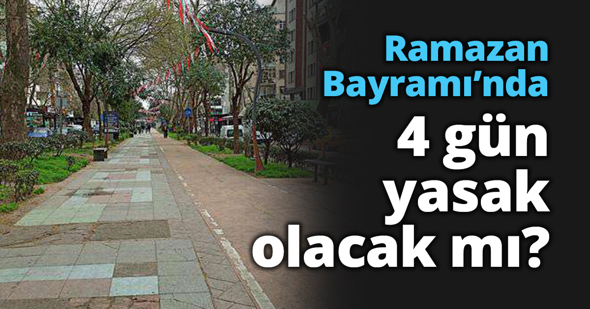 Ramazan Bayramı’nda 4 gün yasak olacak mı?