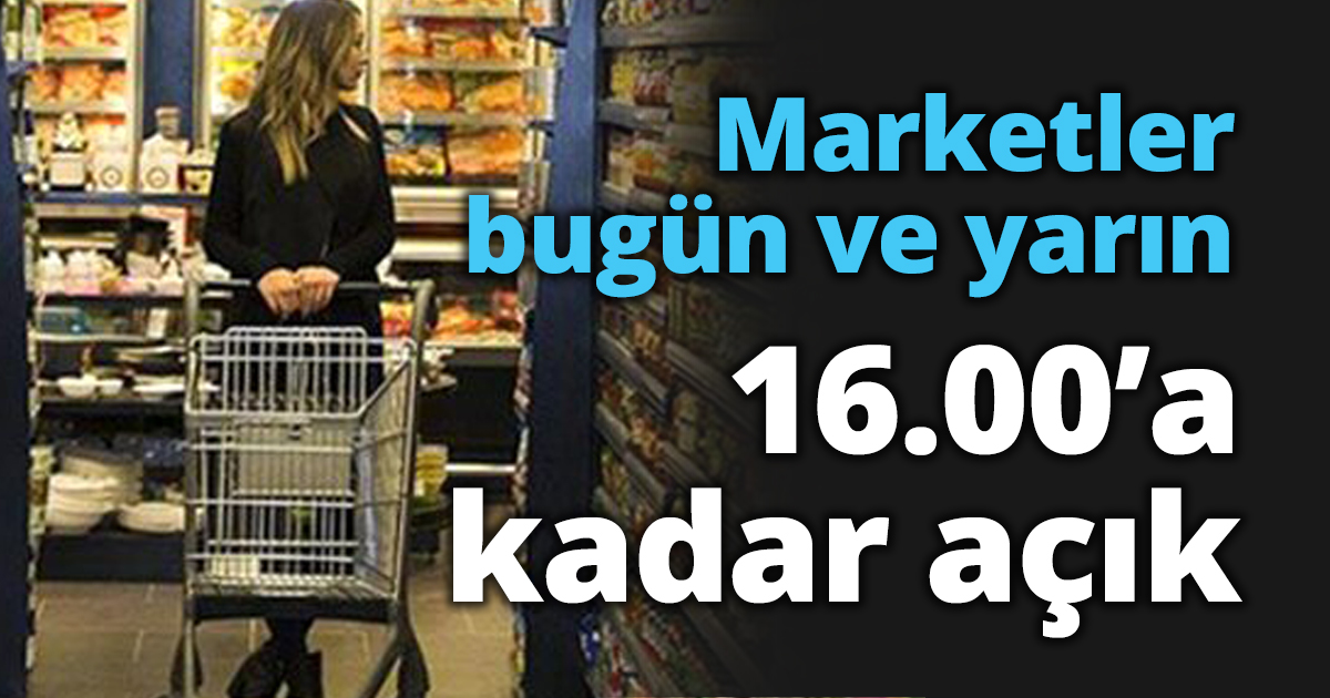 Marketler bugün ve yarın 16.00’a kadar açık