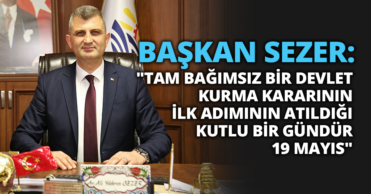 BAŞKAN SEZER: “TAM BAĞIMSIZ BİR DEVLET KURMA KARARININ  İLK ADIMININ ATILDIĞI KUTLU BİR GÜNDÜR 19 MAYIS”   