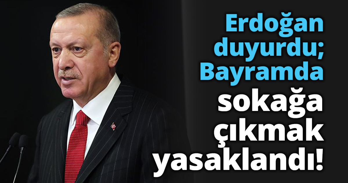 Erdoğan duyurdu; Bayramda sokağa çıkmak yasaklandı!