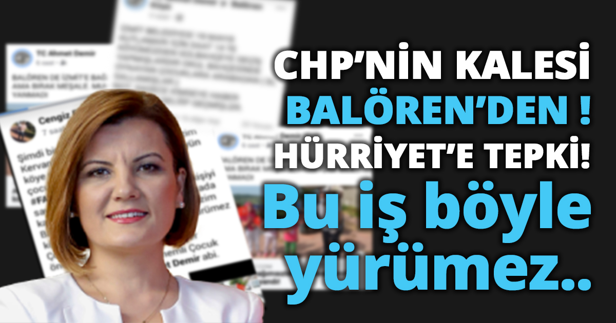 CHP’NİN KALESİ BALÖREN’DEN  HÜRRİYET’E TEPKİ! BU İŞ BÖYLE YÜRÜMEZ..