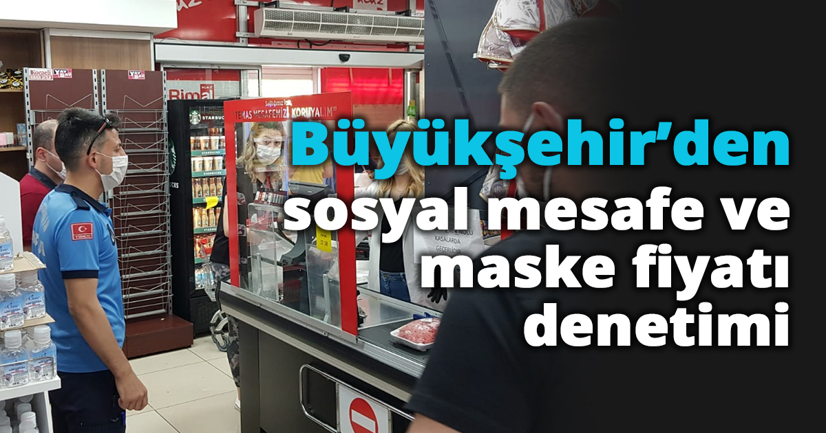 Büyükşehir’den sosyal mesafe ve maske fiyatı denetimi