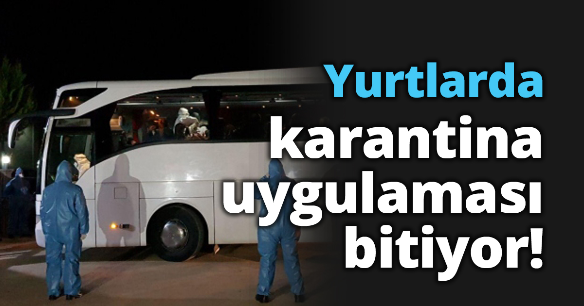 Yurtlarda karantina uygulaması bitiyor!