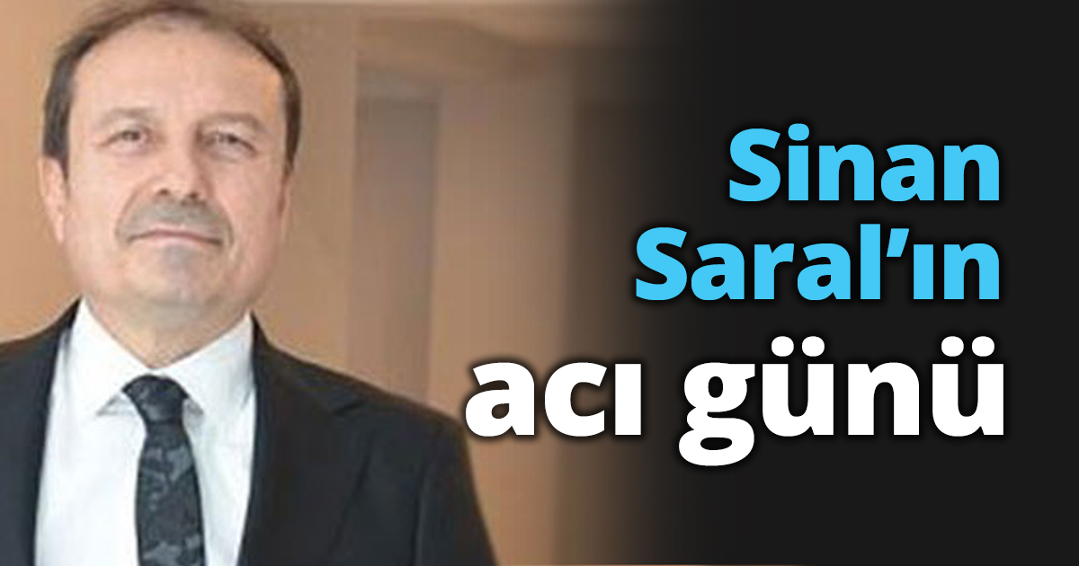 Sinan Saral’ın acı günü
