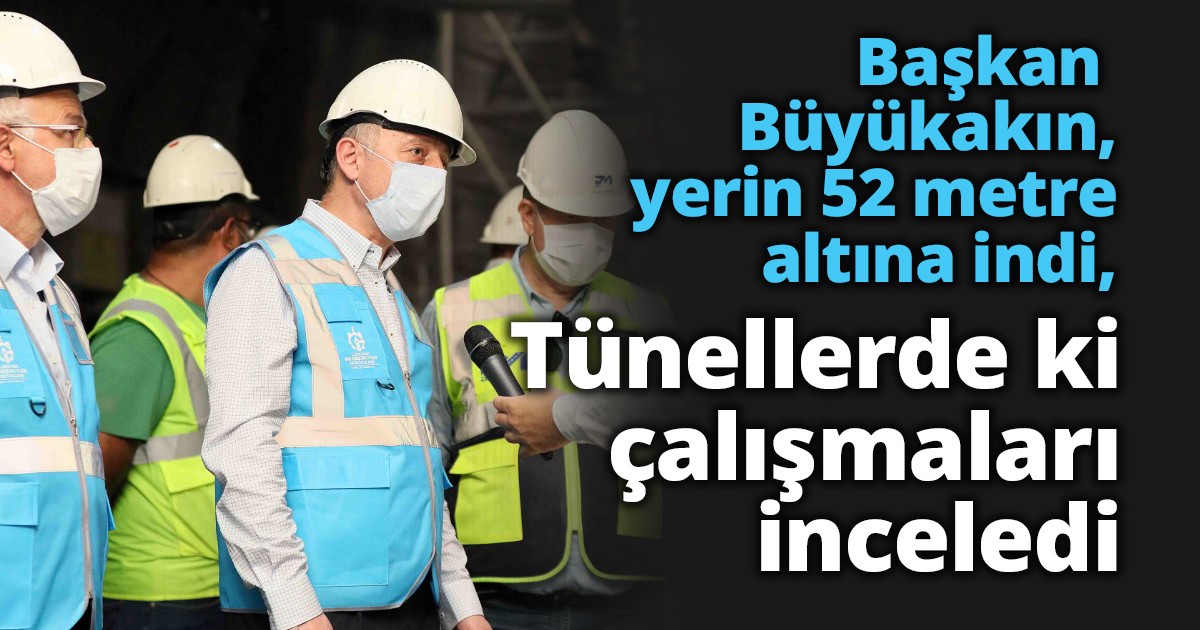 Başkan Büyükakın, yerin 52 metre altına indi, Tünellerde ki çalışmaları inceledi