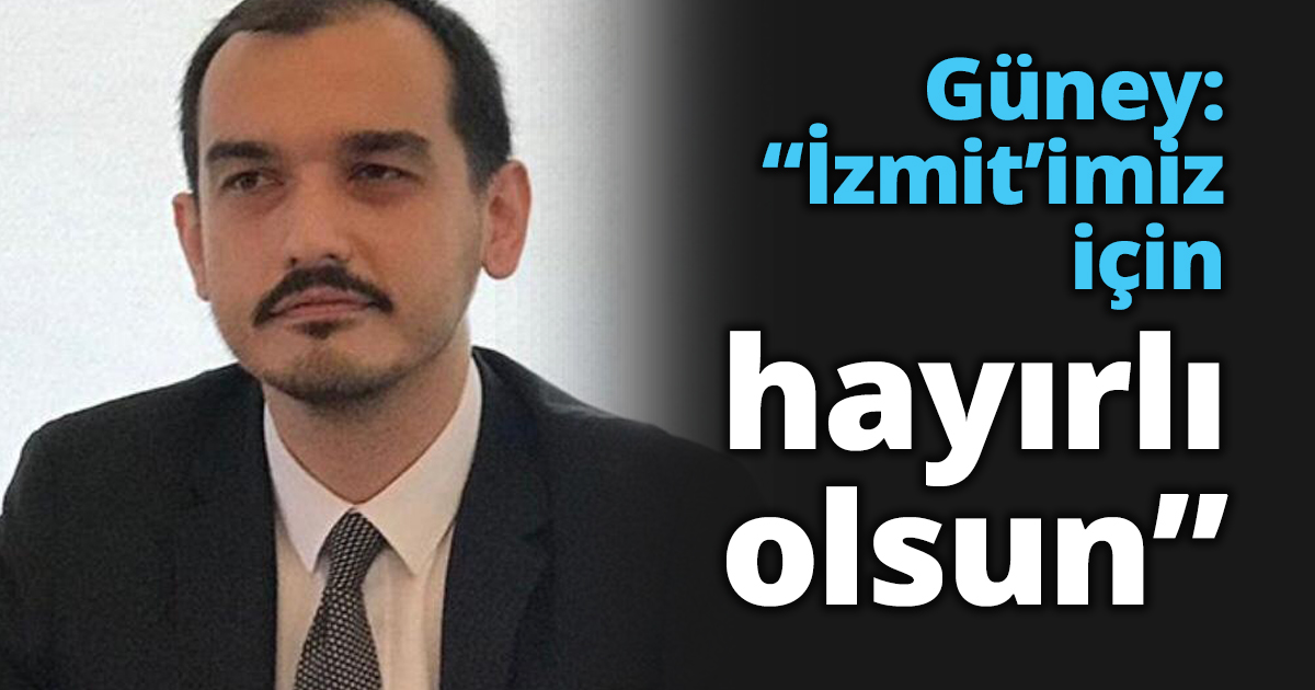 Güney: “İzmit’imiz için hayırlı olsun”