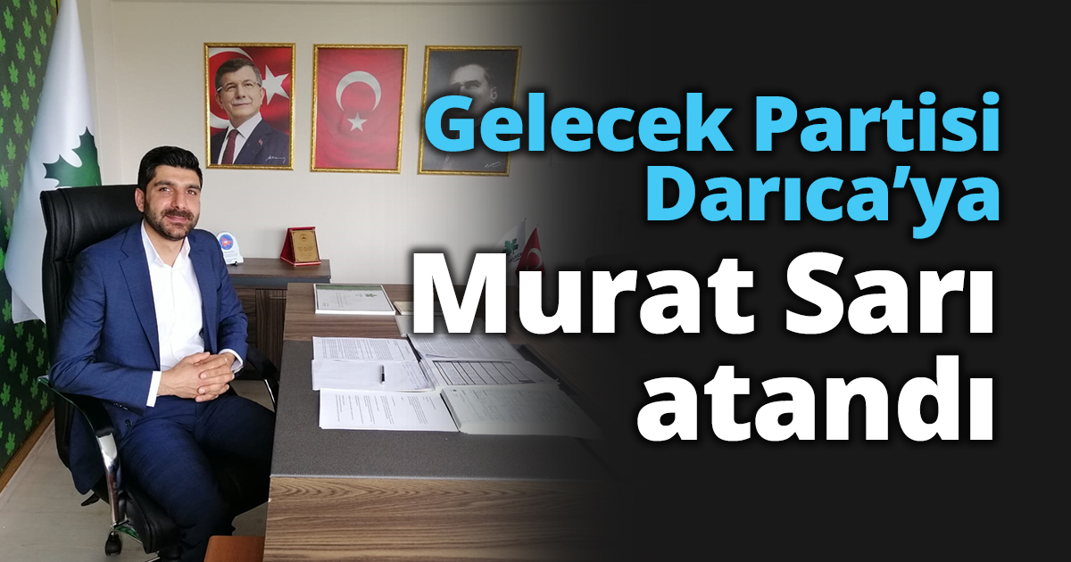 Gelecek Partisi Darıca’ya Murat Sarı atandı