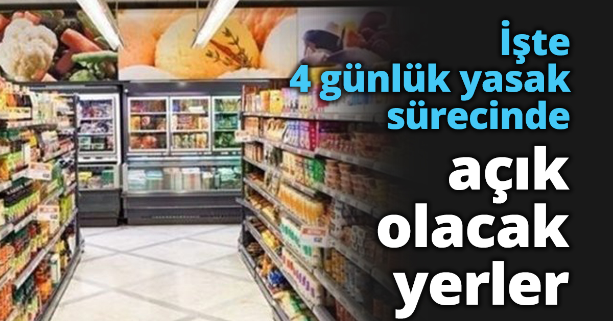 İşte 4 günlük yasak sürecinde açık olacak yerler