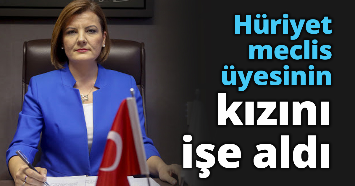Hüriyet meclis üyesinin kızını işe aldı