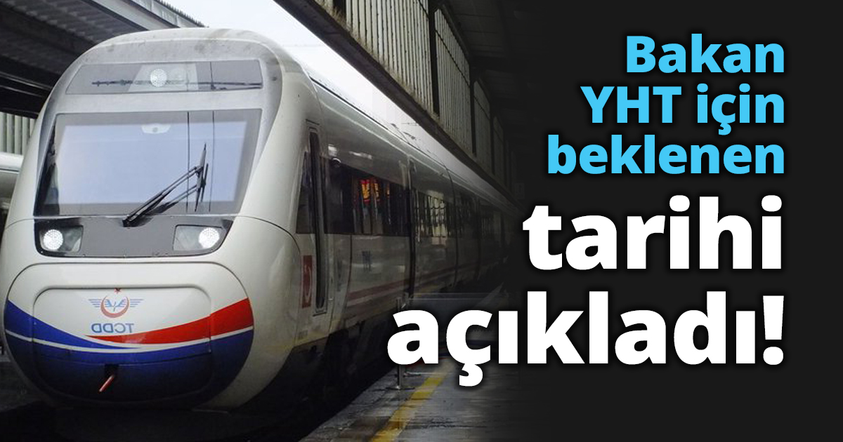 Bakan YHT için beklenen tarihi açıkladı!