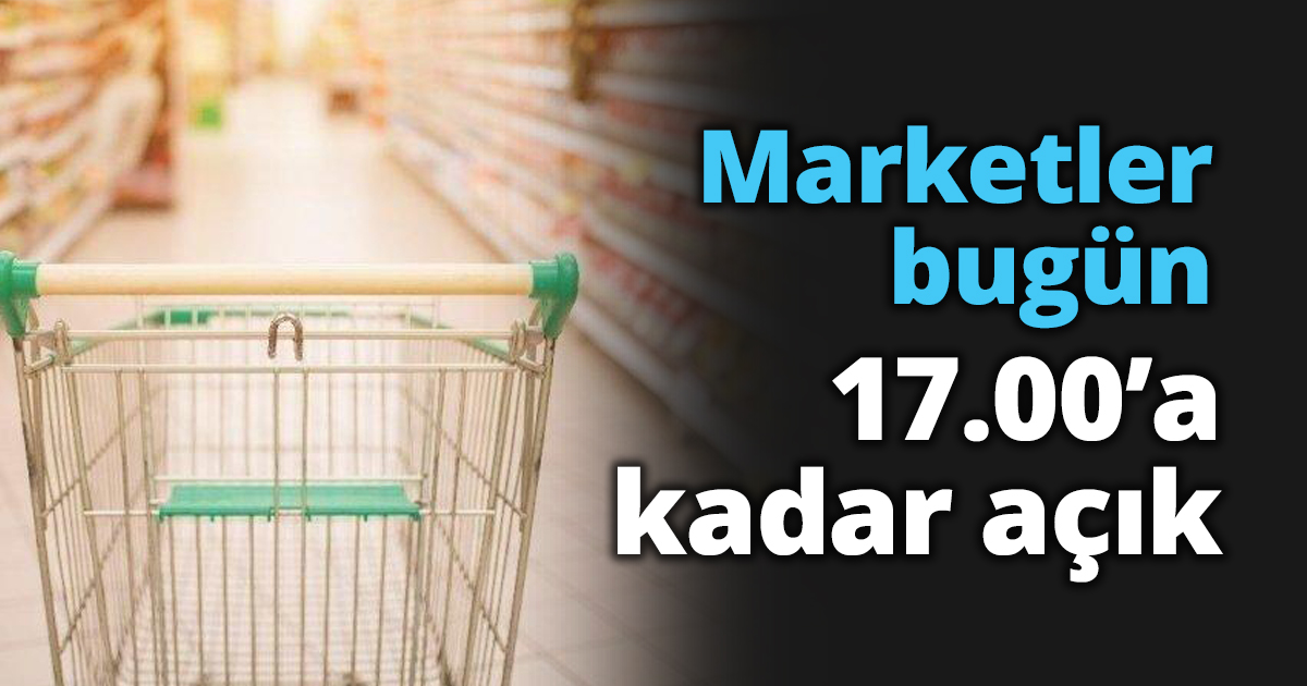Marketler bugün 17.00’a kadar açık