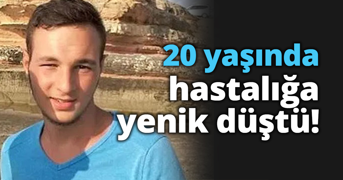 20 yaşında hastalığa yenik düştü!