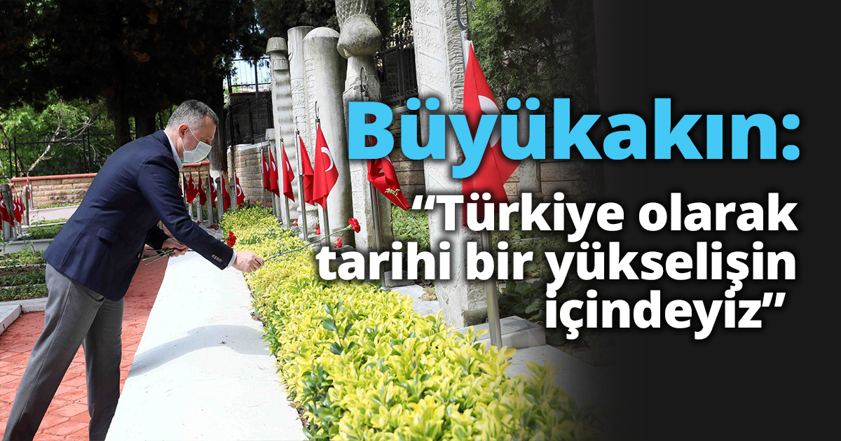  Başkan Büyükakın,  “Türkiye olarak tarihi bir yükselişin içindeyiz” 