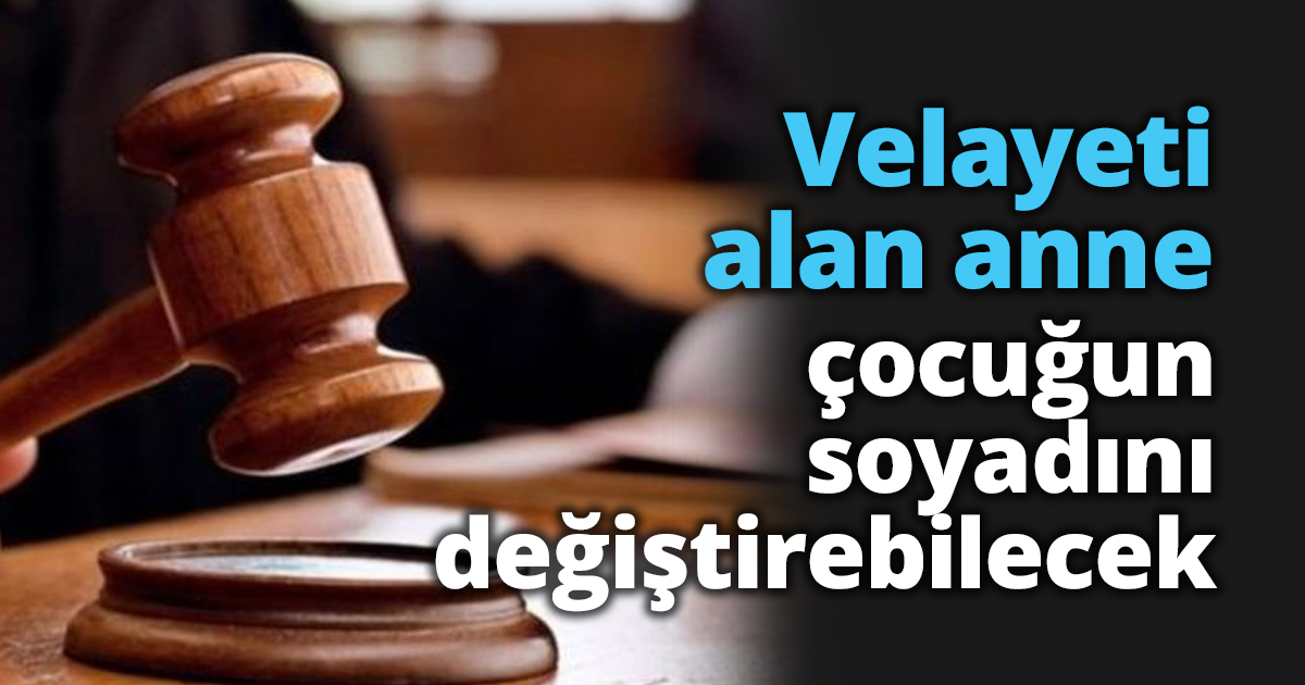 Velayeti alan anne çocuğun soyadını değiştirebilecek