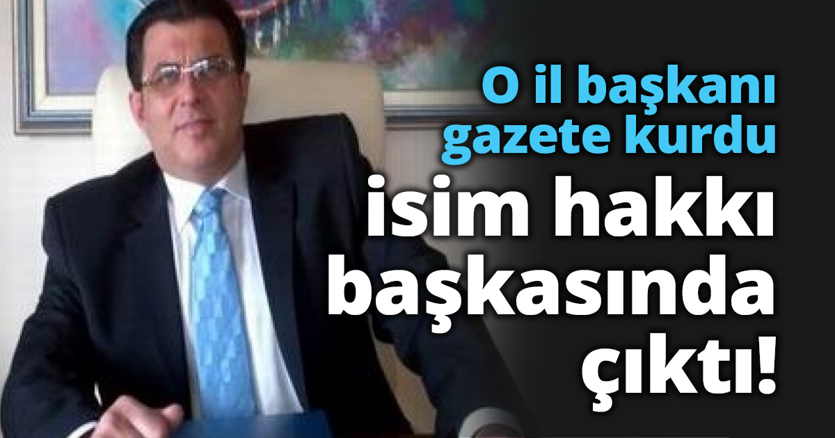 O il başkanı gazete kurdu isim hakkı başkasında çıktı!