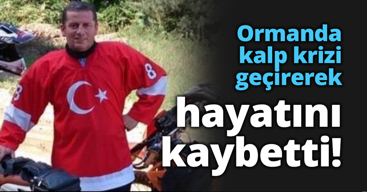 Ormanda kalp krizi geçirerek hayatını kaybetti!