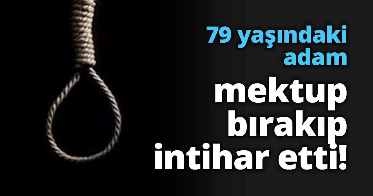 79 yaşındaki adam mektup bırakıp intihar etti!