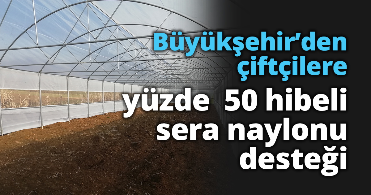 Büyükşehir’den çiftçilere yüzde  50 hibeli sera naylonu desteği