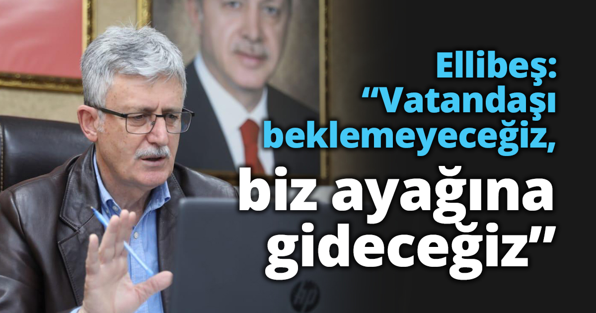 Ellibeş: “Vatandaşı beklemeyeceğiz, biz ayağına gideceğiz”