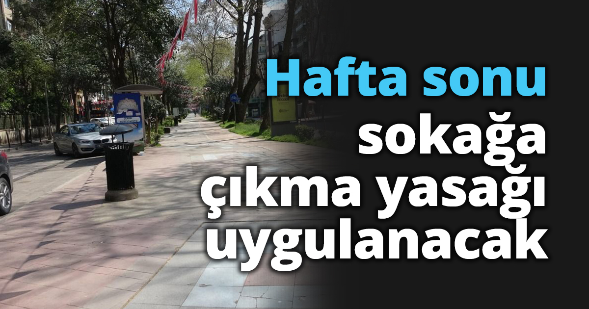 Hafta sonu sokağa çıkma yasağı uygulanacak
