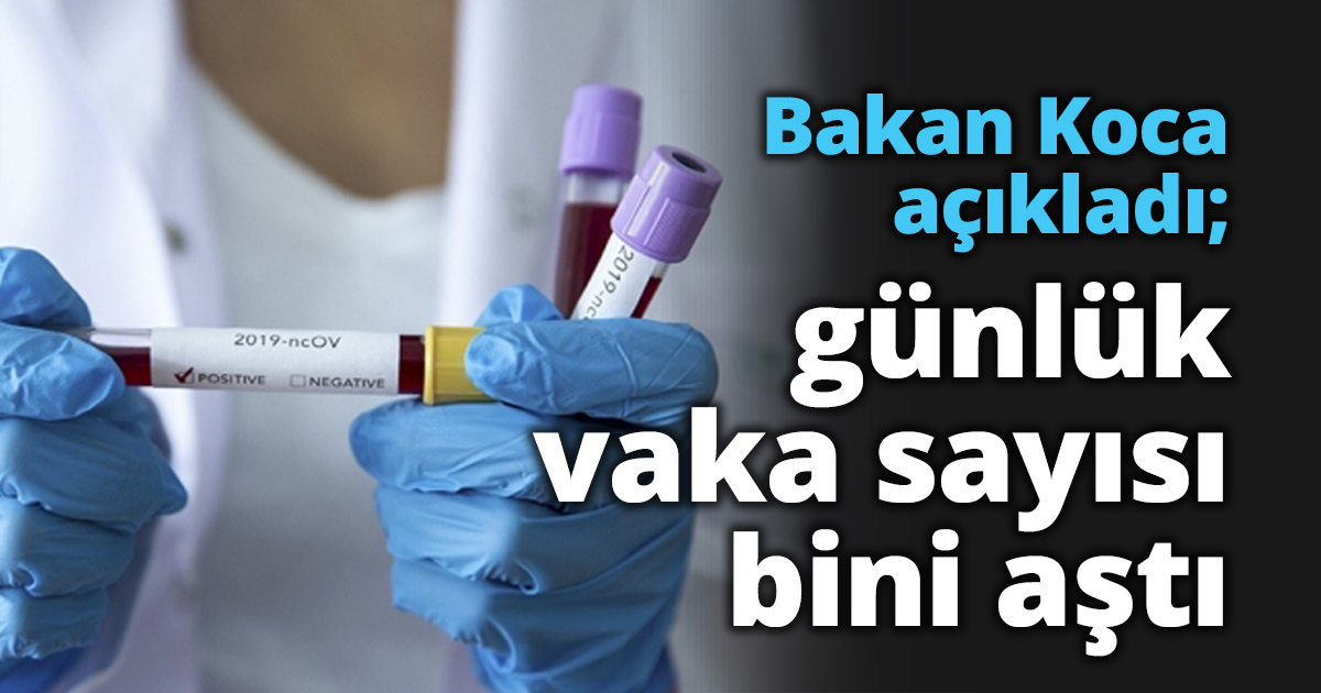Bakan Koca açıkladı; günlük vaka sayısı bini aştı