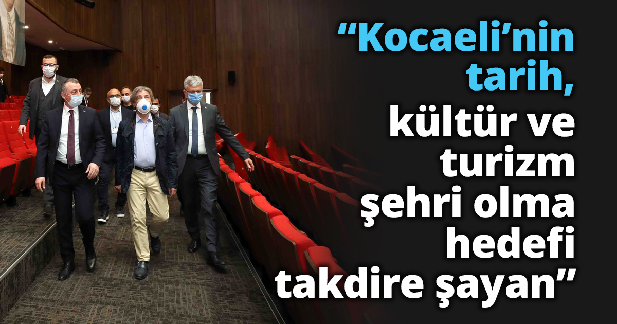“Kocaeli’nin tarih, kültür ve turizm şehri olma hedefi takdire şayan”