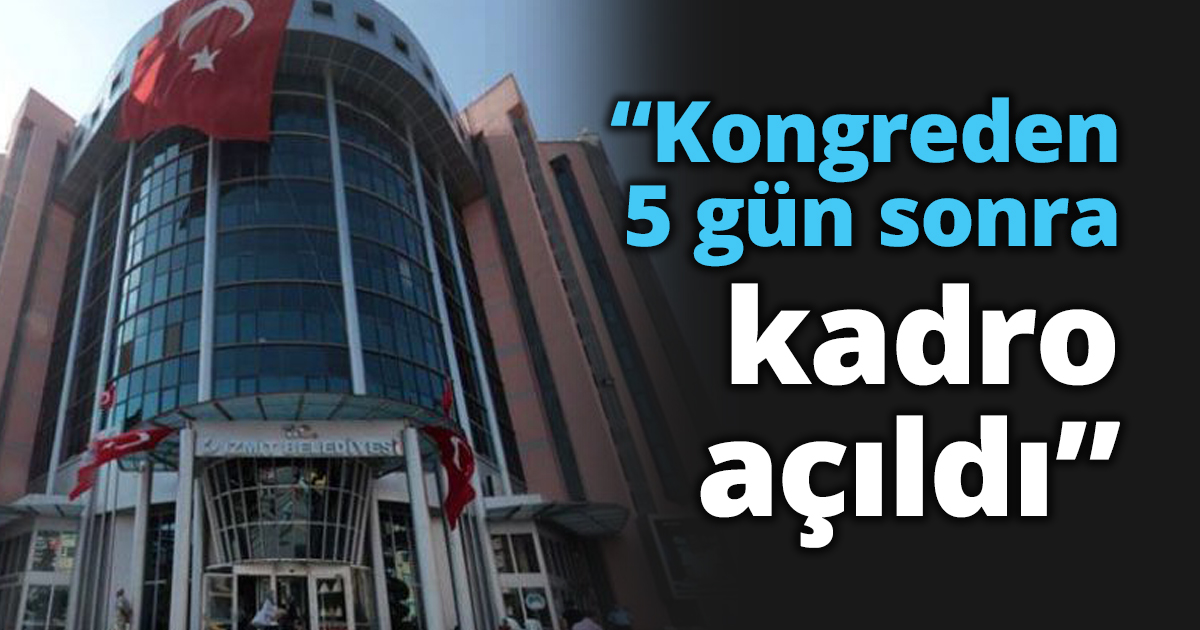 “Kongreden 5 gün sonra kadro açıldı”