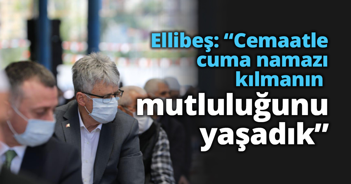 Ellibeş: “Cemaatle cuma namazı kılmanın mutluluğunu yaşadık”
