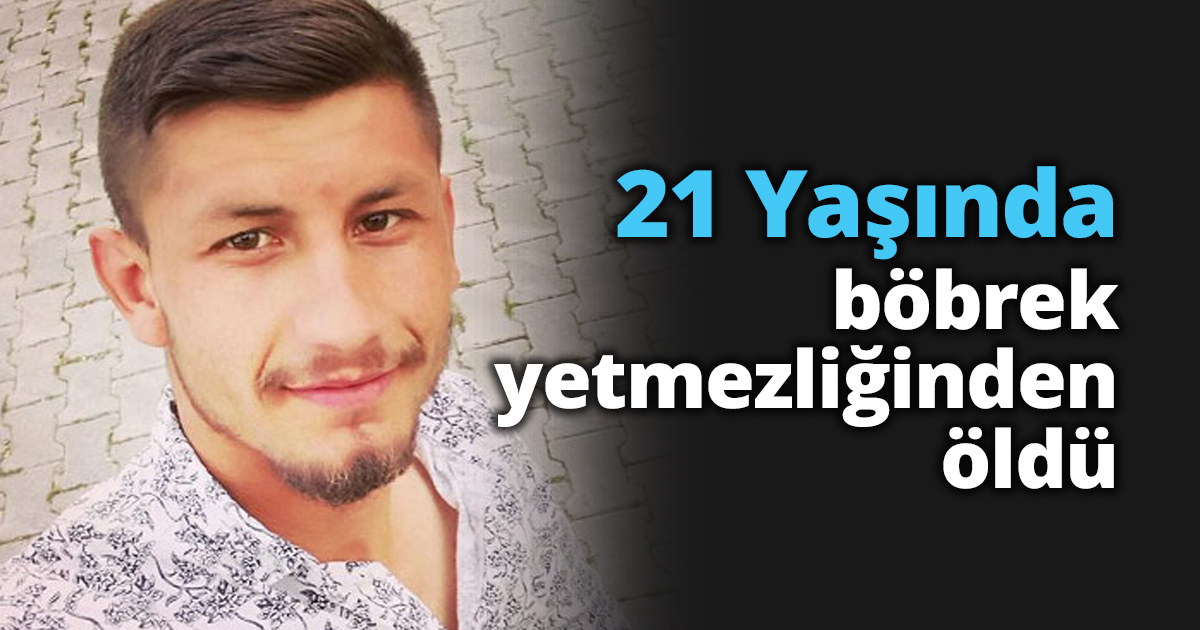 21 Yaşında böbrek yetmezliğinden öldü