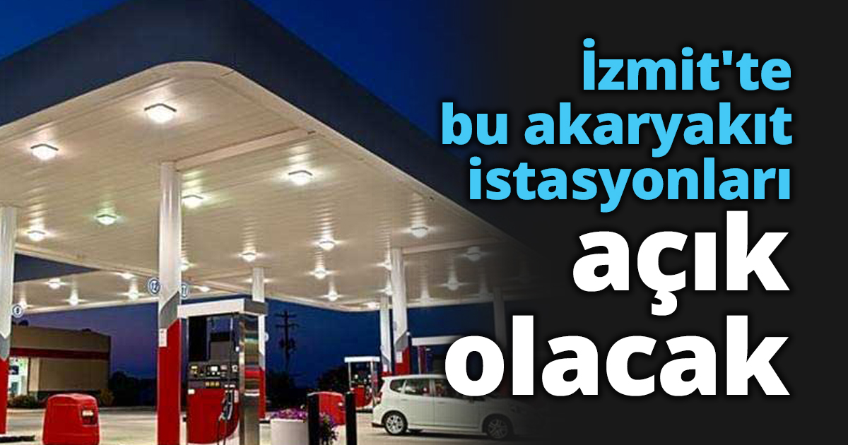 İzmit'te bu akaryakıt istasyonları açık olacak