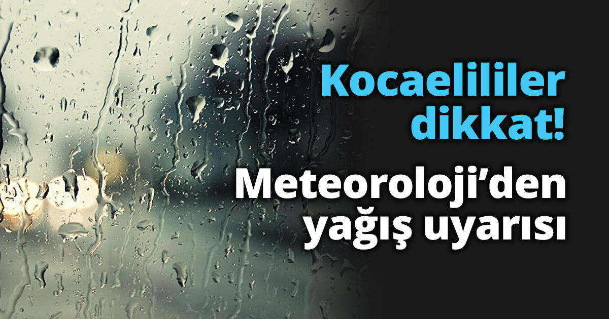 Kocaelililer dikkat! Meteoroloji’den yağış uyarısı