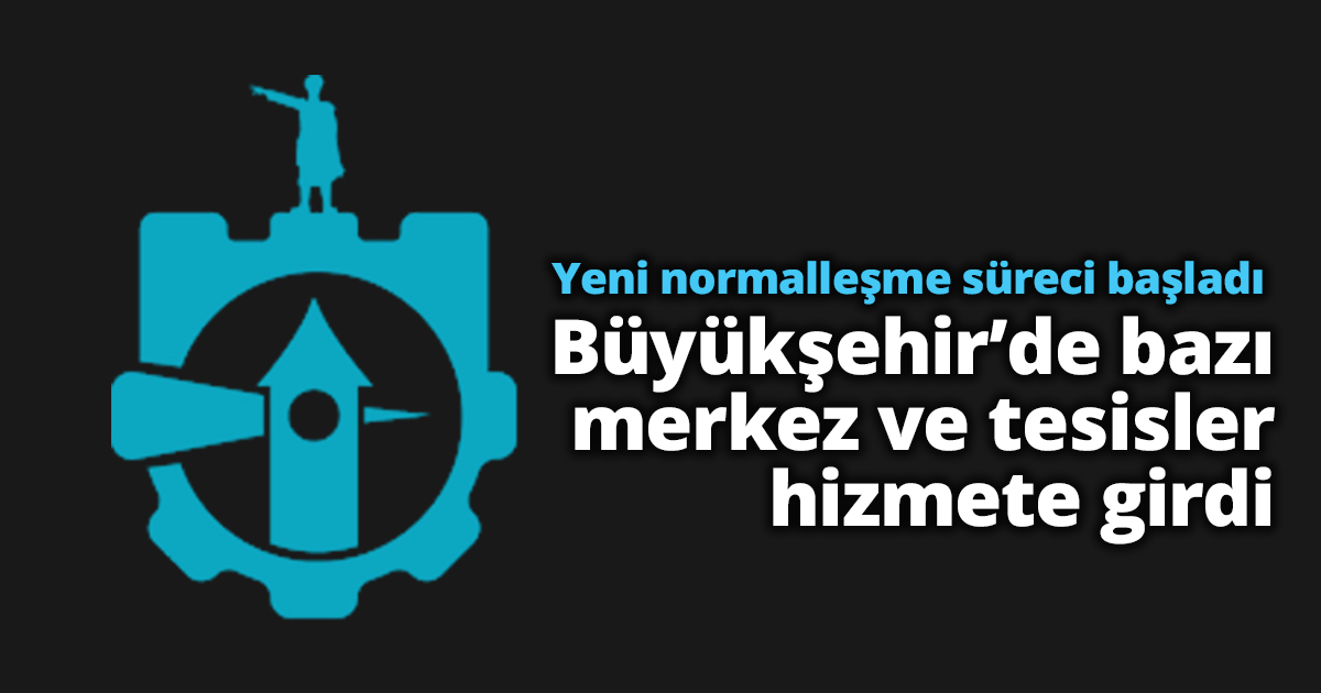 Yeni normalleşme süreci başladı:  Büyükşehir’de bazı merkez ve tesisler hizmete girdi