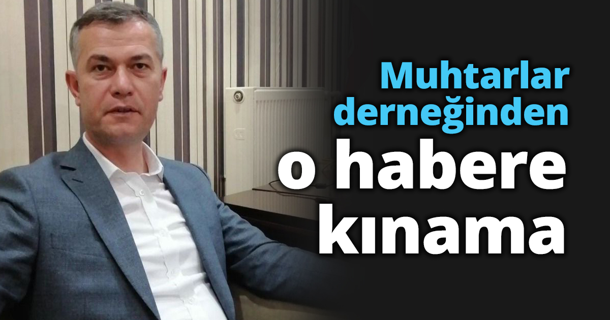 Muhtarlar derneğinden o habere kınama