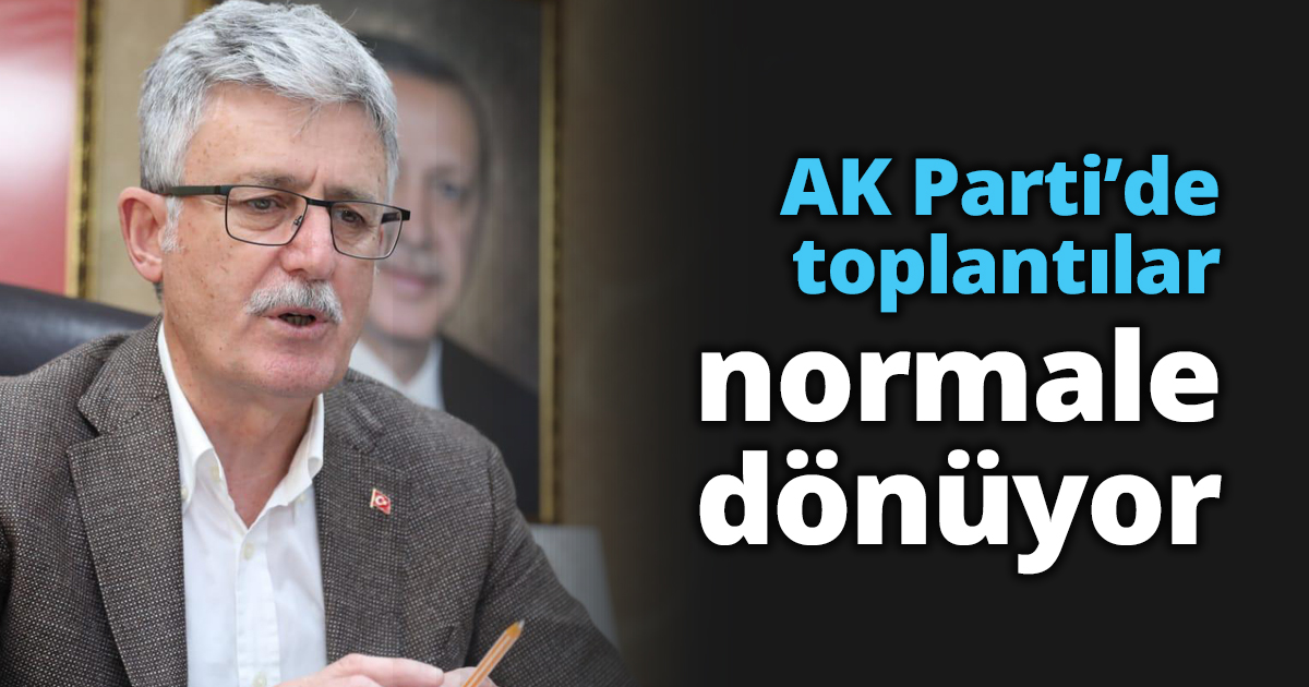 AK Parti’de toplantılar normale dönüyor