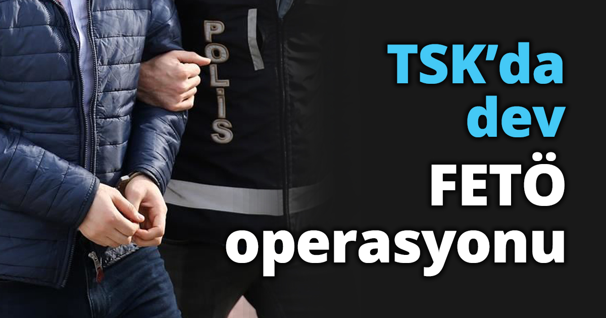 TSK’da dev FETÖ operasyonu