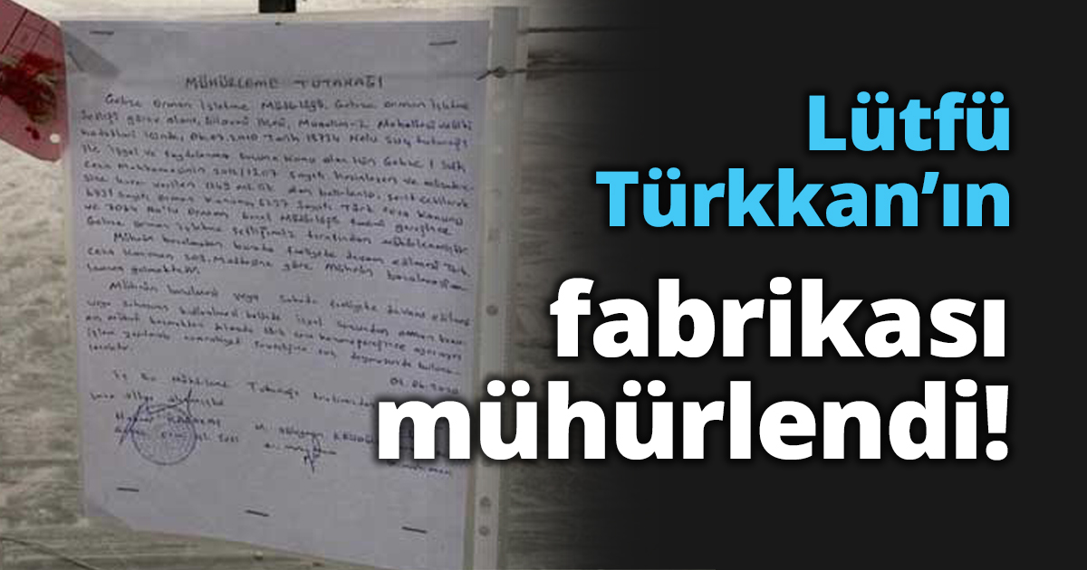 Lütfü Türkkan’ın fabrikası mühürlendi!