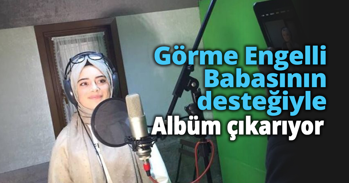 Görme Engelli Babasının desteğiyle Albüm çıkarıyor